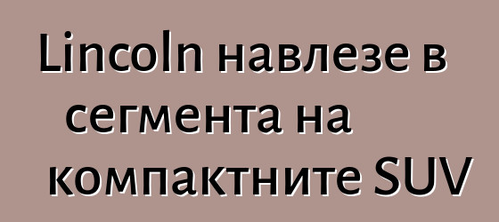 Lincoln навлезе в сегмента на компактните SUV