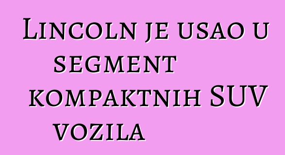 Lincoln je ušao u segment kompaktnih SUV vozila