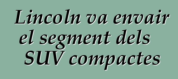 Lincoln va envair el segment dels SUV compactes