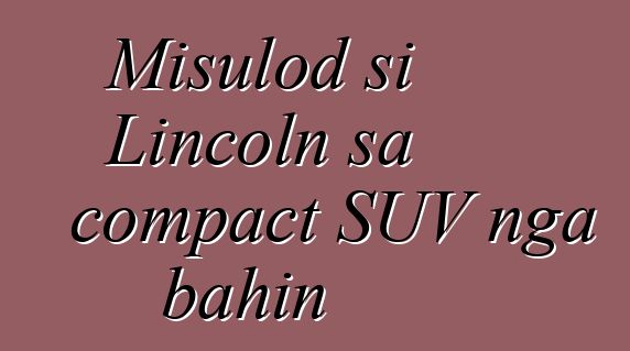 Misulod si Lincoln sa compact SUV nga bahin