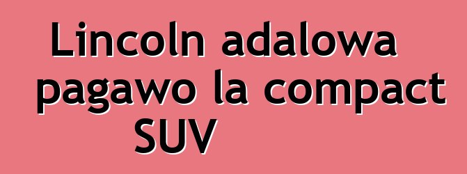 Lincoln adalowa pagawo la compact SUV