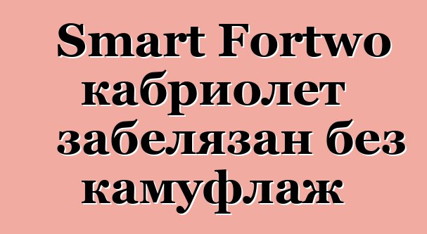 Smart Fortwo кабриолет забелязан без камуфлаж