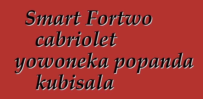 Smart Fortwo cabriolet yowoneka popanda kubisala