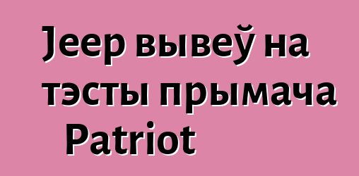 Jeep вывеў на тэсты прымача Patriot
