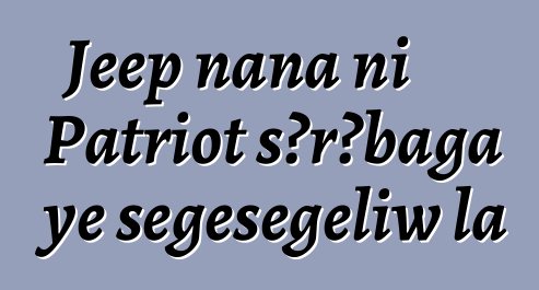 Jeep nana ni Patriot sɔrɔbaga ye sɛgɛsɛgɛliw la