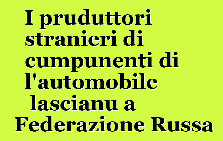 I pruduttori stranieri di cumpunenti di l'automobile lascianu a Federazione Russa
