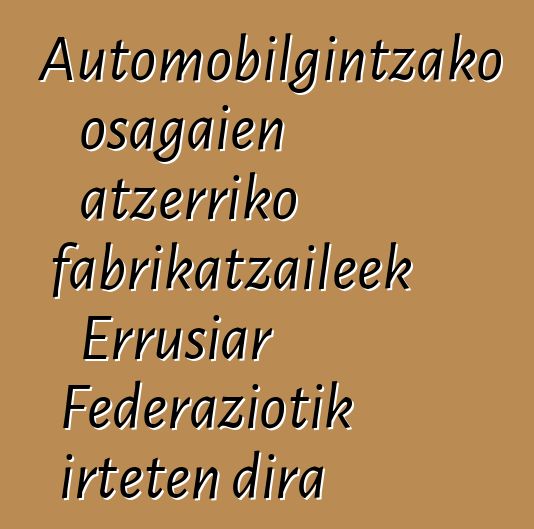 Automobilgintzako osagaien atzerriko fabrikatzaileek Errusiar Federaziotik irteten dira