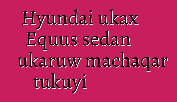 Hyundai ukax Equus sedan ukaruw machaqar tukuyi
