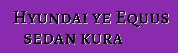 Hyundai ye Equus sedan kura