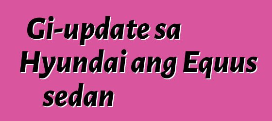 Gi-update sa Hyundai ang Equus sedan