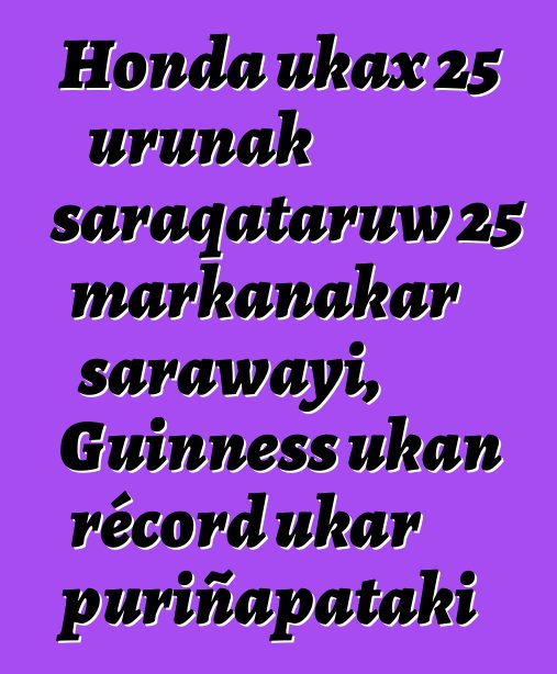 Honda ukax 25 urunak saraqataruw 25 markanakar sarawayi, Guinness ukan récord ukar puriñapataki