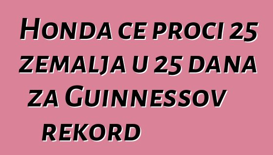 Honda će proći 25 zemalja u 25 dana za Guinnessov rekord