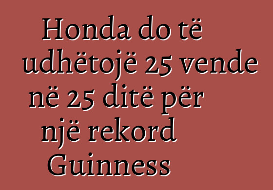 Honda do të udhëtojë 25 vende në 25 ditë për një rekord Guinness