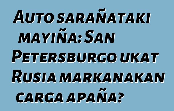 Auto sarañataki mayiña: San Petersburgo ukat Rusia markanakan carga apaña?