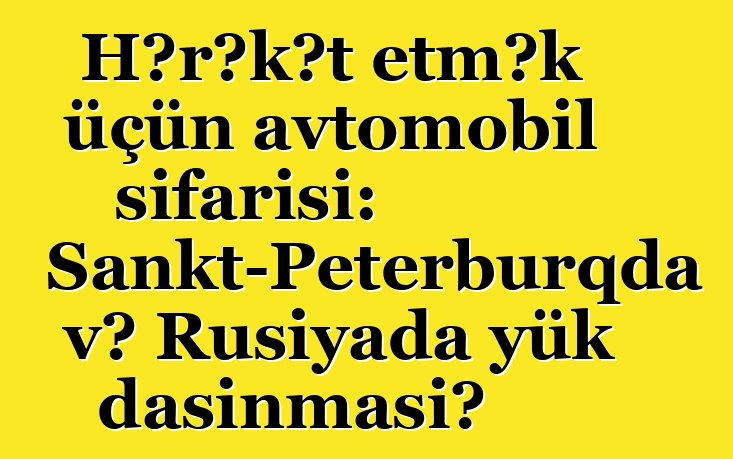 Hərəkət etmək üçün avtomobil sifarişi: Sankt-Peterburqda və Rusiyada yük daşınması?