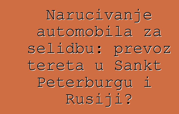Naručivanje automobila za selidbu: prevoz tereta u Sankt Peterburgu i Rusiji?