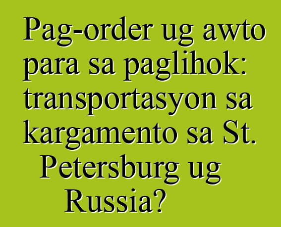 Pag-order ug awto para sa paglihok: transportasyon sa kargamento sa St. Petersburg ug Russia?