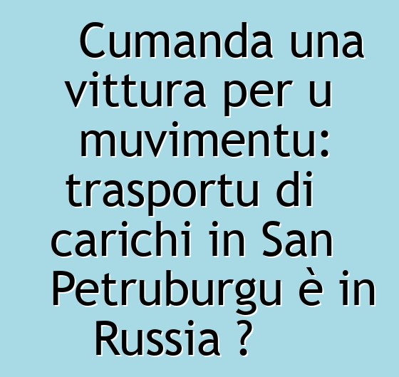 Cumanda una vittura per u muvimentu: trasportu di carichi in San Petruburgu è in Russia ?