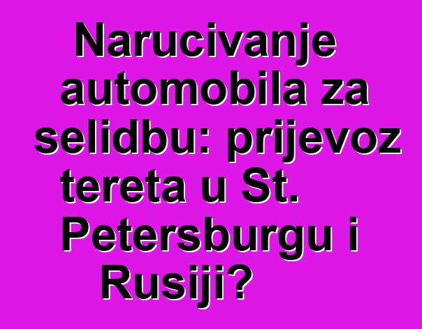 Naručivanje automobila za selidbu: prijevoz tereta u St. Petersburgu i Rusiji?