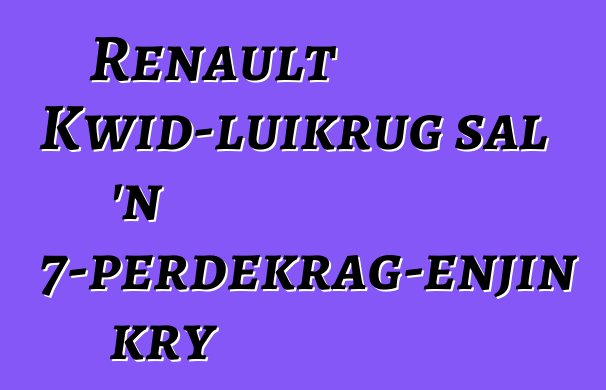 Renault Kwid-luikrug sal 'n 57-perdekrag-enjin kry