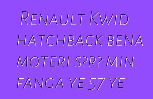 Renault Kwid hatchback bɛna motɛri sɔrɔ min fanga ye 57 ye