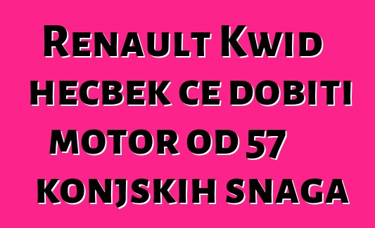 Renault Kwid hečbek će dobiti motor od 57 konjskih snaga