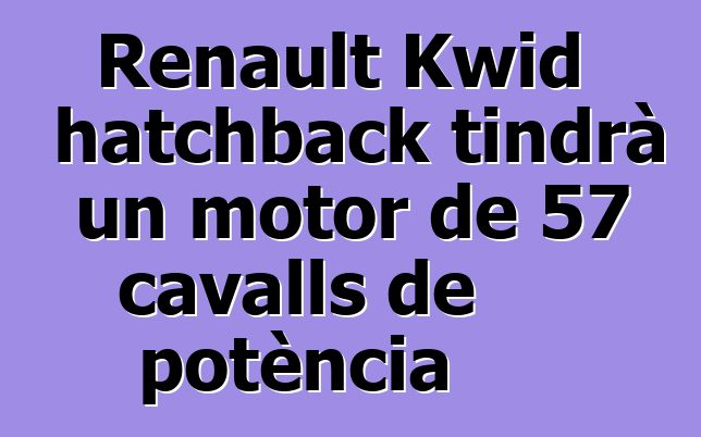 Renault Kwid hatchback tindrà un motor de 57 cavalls de potència
