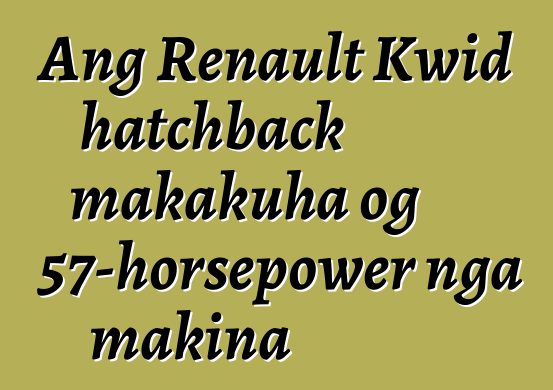 Ang Renault Kwid hatchback makakuha og 57-horsepower nga makina