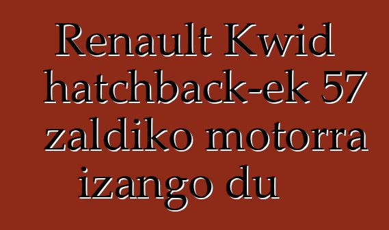 Renault Kwid hatchback-ek 57 zaldiko motorra izango du