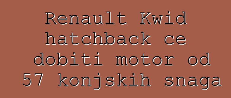Renault Kwid hatchback će dobiti motor od 57 konjskih snaga