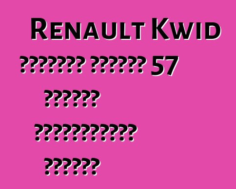 Renault Kwid հեչբեկը կստանա 57 ձիաուժ հզորությամբ շարժիչ