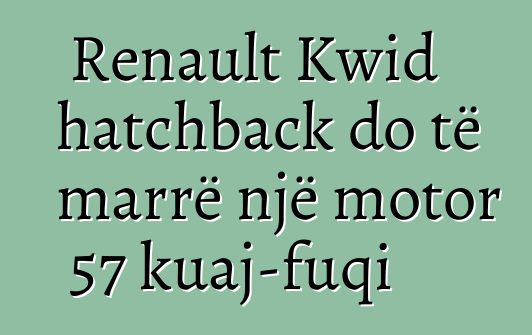 Renault Kwid hatchback do të marrë një motor 57 kuaj-fuqi