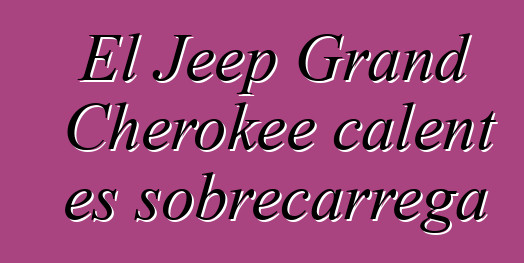El Jeep Grand Cherokee calent es sobrecarrega