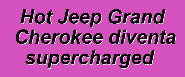 Hot Jeep Grand Cherokee diventa supercharged