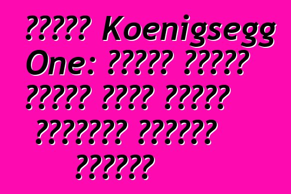 سيارة Koenigsegg One: سيارة خارقة واحدة تحدد الرقم القياسي لدائرة سوزوكا