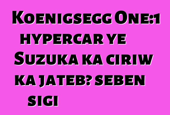 Koenigsegg One:1 hypercar ye Suzuka ka ciriw ka jatebɔ sɛbɛn sigi