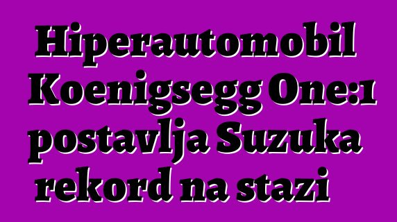 Hiperautomobil Koenigsegg One:1 postavlja Suzuka rekord na stazi