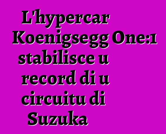 L'hypercar Koenigsegg One:1 stabilisce u record di u circuitu di Suzuka