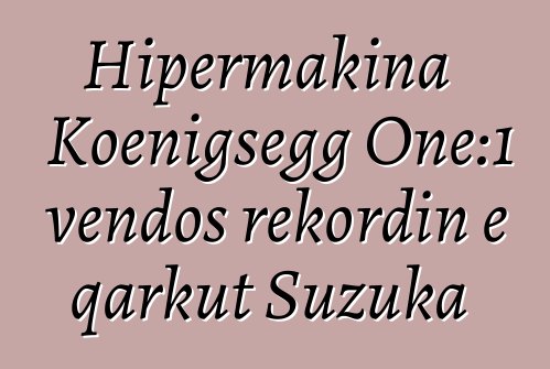 Hipermakina Koenigsegg One:1 vendos rekordin e qarkut Suzuka