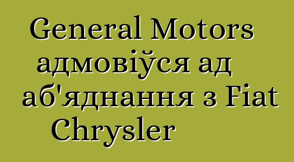 General Motors адмовіўся ад аб'яднання з Fiat Chrysler