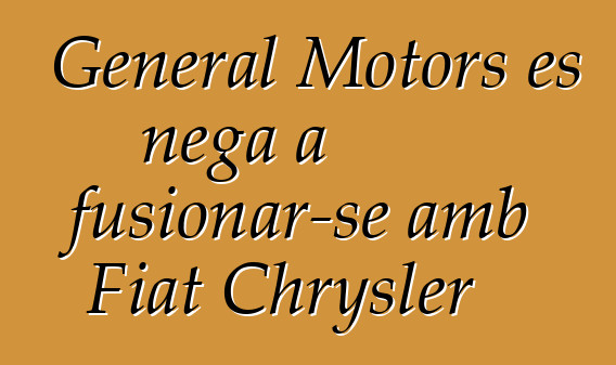 General Motors es nega a fusionar-se amb Fiat Chrysler