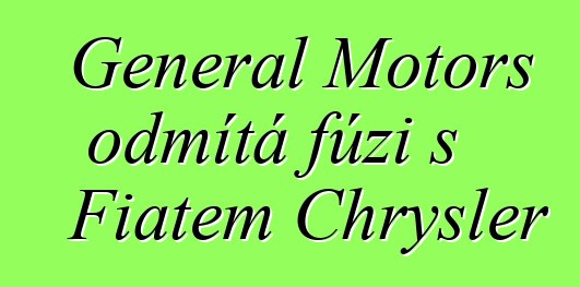 General Motors odmítá fúzi s Fiatem Chrysler