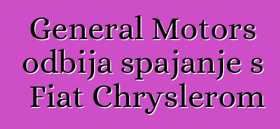 General Motors odbija spajanje s Fiat Chryslerom