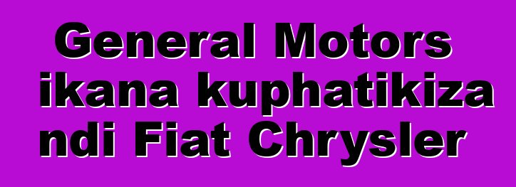 General Motors ikana kuphatikiza ndi Fiat Chrysler