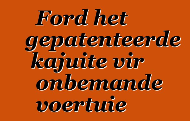 Ford het gepatenteerde kajuite vir onbemande voertuie