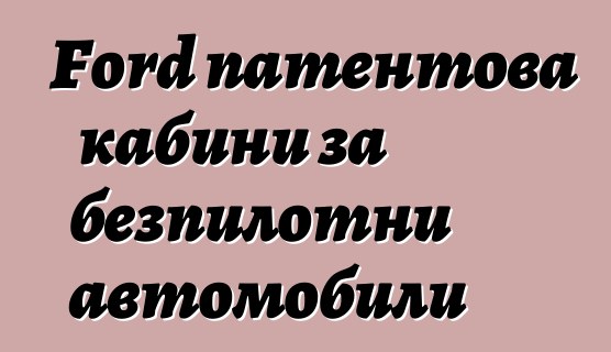 Ford патентова кабини за безпилотни автомобили
