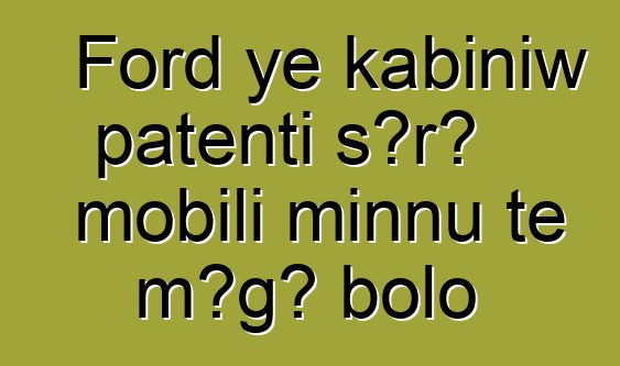 Ford ye kabiniw patenti sɔrɔ mobili minnu tɛ mɔgɔ bolo