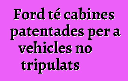 Ford té cabines patentades per a vehicles no tripulats