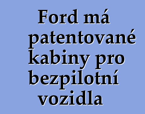 Ford má patentované kabiny pro bezpilotní vozidla
