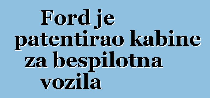 Ford je patentirao kabine za bespilotna vozila
